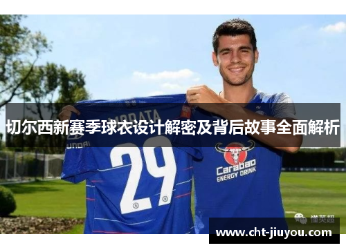 切尔西新赛季球衣设计解密及背后故事全面解析
