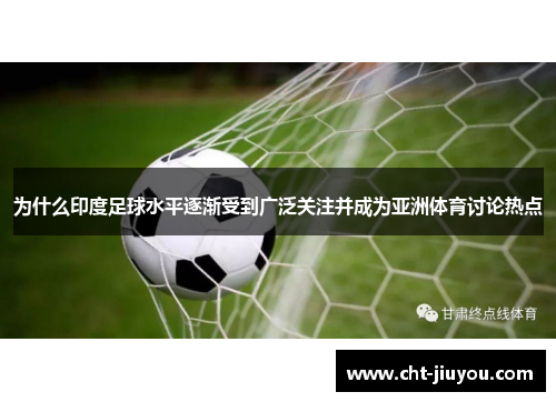 为什么印度足球水平逐渐受到广泛关注并成为亚洲体育讨论热点