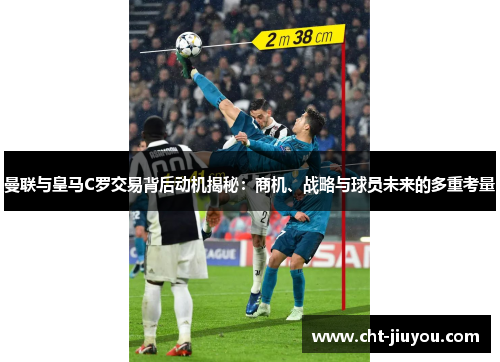 曼联与皇马C罗交易背后动机揭秘：商机、战略与球员未来的多重考量