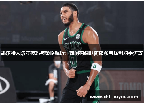 凯尔特人防守技巧与策略解析：如何构建联防体系与压制对手进攻