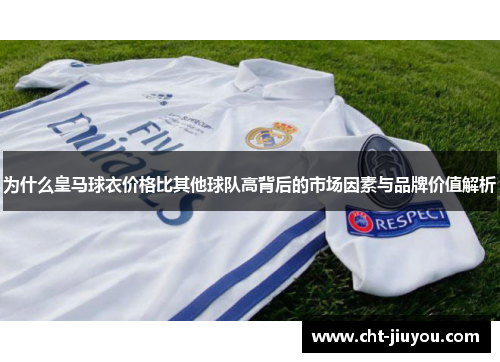 为什么皇马球衣价格比其他球队高背后的市场因素与品牌价值解析