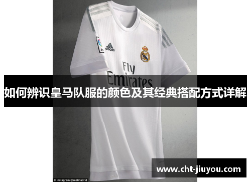 如何辨识皇马队服的颜色及其经典搭配方式详解 如何辨识皇马队服的颜色及其经典搭配方式详解