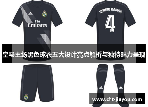 皇马主场黑色球衣五大设计亮点解析与独特魅力呈现 皇马主场黑色球衣五大设计亮点解析与独特魅力呈现