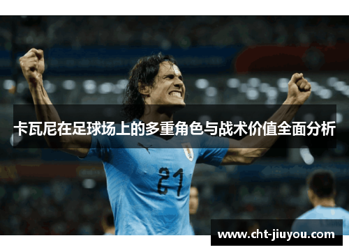 卡瓦尼在足球场上的多重角色与战术价值全面分析