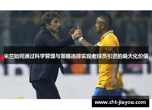米兰如何通过科学管理与策略选择实现老球员引进的最大化价值