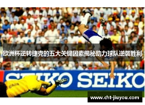 欧洲杯逆转捷克的五大关键因素揭秘助力球队逆袭胜利