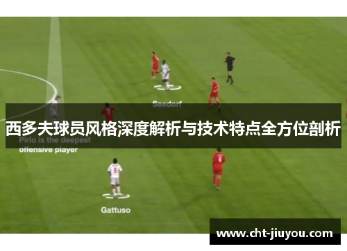 西多夫球员风格深度解析与技术特点全方位剖析