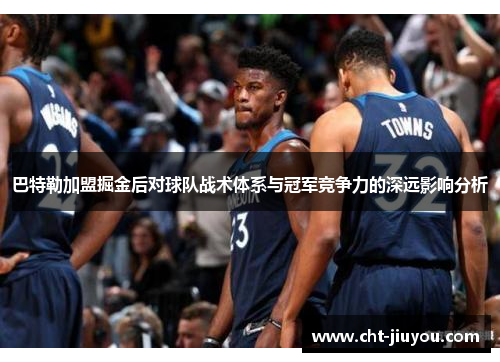巴特勒加盟掘金后对球队战术体系与冠军竞争力的深远影响分析