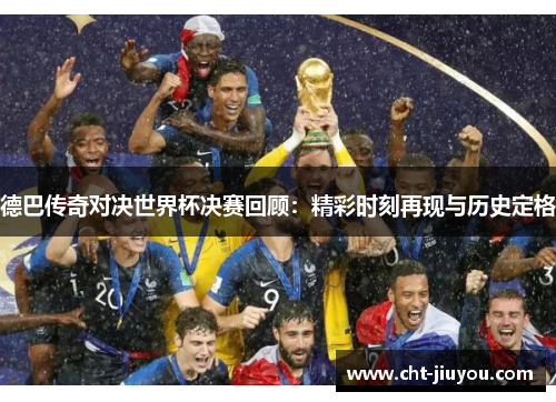 德巴传奇对决世界杯决赛回顾：精彩时刻再现与历史定格