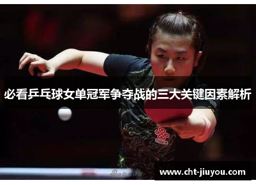 必看乒乓球女单冠军争夺战的三大关键因素解析