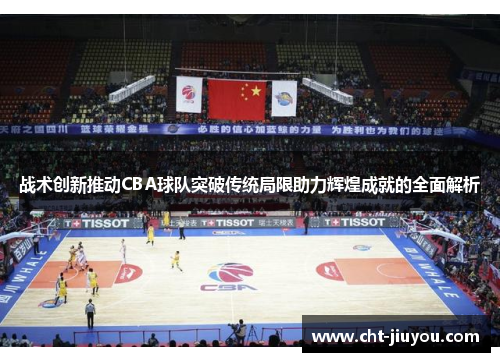 战术创新推动CBA球队突破传统局限助力辉煌成就的全面解析 战术创新推动CBA球队突破传统局限助力辉煌成就的全面解析