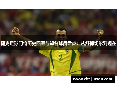 捷克足球门将历史回顾与知名球员盘点:从舒梅切尔到现在 捷克足球门将历史回顾与知名球员盘点:从舒梅切尔到现在