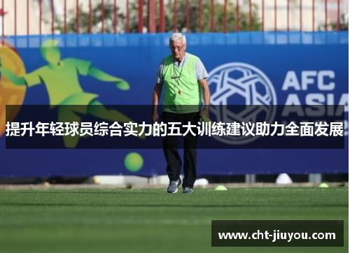 提升年轻球员综合实力的五大训练建议助力全面发展
