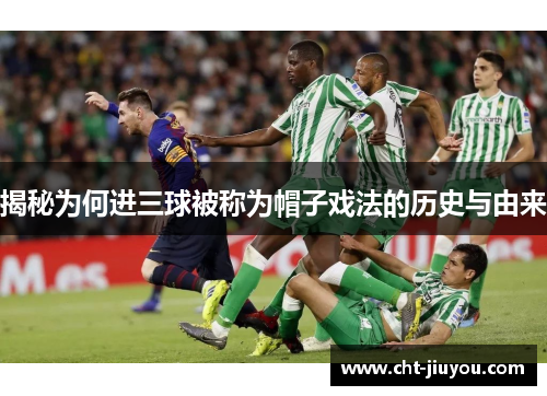 揭秘为何进三球被称为帽子戏法的历史与由来