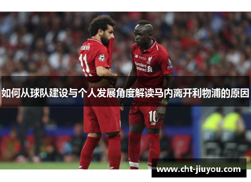 如何从球队建设与个人发展角度解读马内离开利物浦的原因