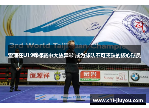 查理在U19锦标赛中大放异彩 成为球队不可或缺的核心球员 查理在U19锦标赛中大放异彩 成为球队不可或缺的核心球员