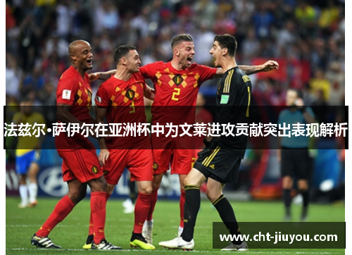 法兹尔·萨伊尔在亚洲杯中为文莱进攻贡献突出表现解析