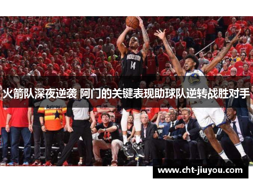 火箭队深夜逆袭 阿门的关键表现助球队逆转战胜对手