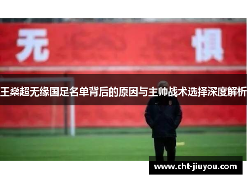 王燊超无缘国足名单背后的原因与主帅战术选择深度解析