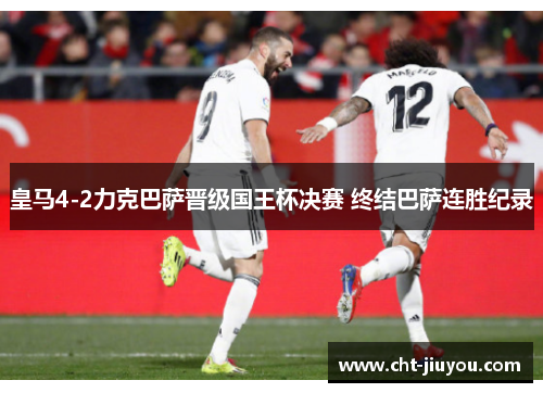 皇马4-2力克巴萨晋级国王杯决赛 终结巴萨连胜纪录 皇马4-2力克巴萨晋级国王杯决赛 终结巴萨连胜纪录