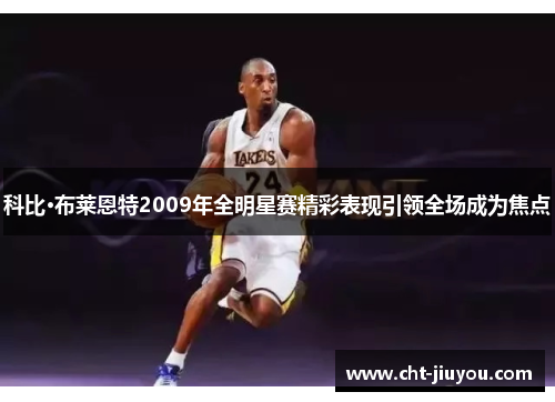 科比·布莱恩特2009年全明星赛精彩表现引领全场成为焦点