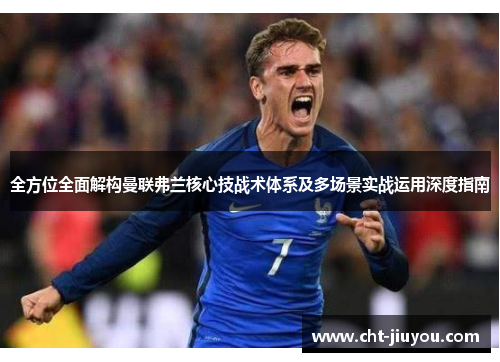 全方位全面解构曼联弗兰核心技战术体系及多场景实战运用深度指南 全方位全面解构曼联弗兰核心技战术体系及多场景实战运用深度指南
