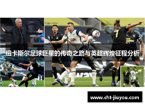纽卡斯尔足球巨星的传奇之路与英超辉煌征程分析