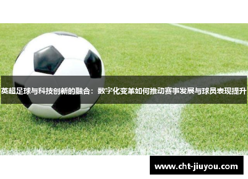 英超足球与科技创新的融合:数字化变革如何推动赛事发展与球员表现提升 英超足球与科技创新的融合:数字化变革如何推动赛事发展与球员表现提升