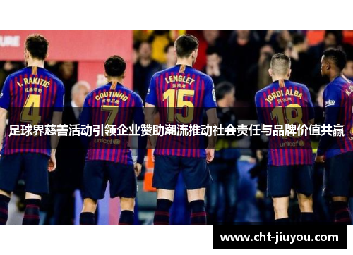 足球界慈善活动引领企业赞助潮流推动社会责任与品牌价值共赢
