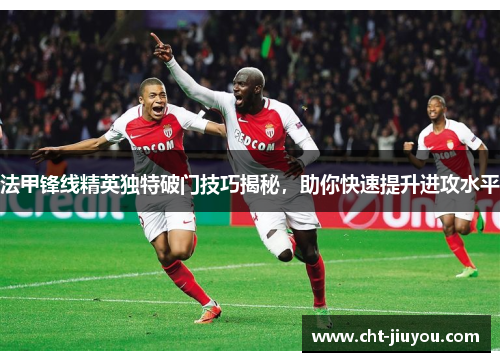 法甲锋线精英独特破门技巧揭秘，助你快速提升进攻水平